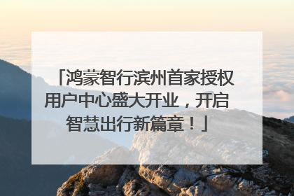 鸿蒙智行滨州首家授权用户中心盛大开业，开启智慧出行新篇章！