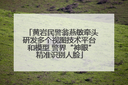 黄岩民警翁燕敏牵头研发多个视图技术平台和模型 警界“神眼”精准识别人脸