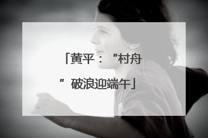 黄平：“村舟”破浪迎端午