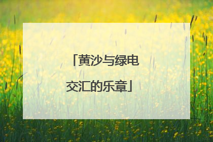 黄沙与绿电交汇的乐章