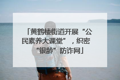 黄鹤楼街道开展“公民素养大课堂”，织密“银龄”防诈网