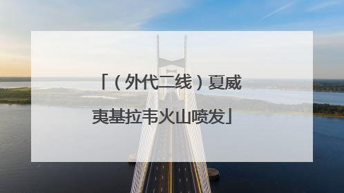 （外代二线）夏威夷基拉韦火山喷发