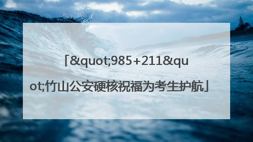 "985+211"竹山公安硬核祝福为考生护航