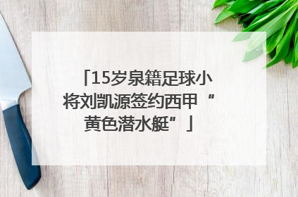 15岁泉籍足球小将刘凯源签约西甲“黄色潜水艇”
