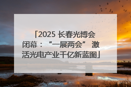 2025 长春光博会闭幕：“一展两会” 激活光电产业千亿新蓝图