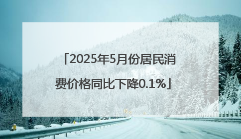 2025年5月份居民消费价格同比下降0.1%
