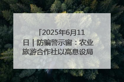 2025年6月11日｜防骗警示窗：农业旅游合作社以高息设局，集资380万