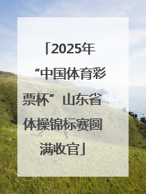 2025年“中国体育彩票杯”山东省体操锦标赛圆满收官