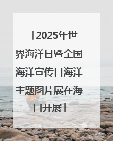 2025年世界海洋日暨全国海洋宣传日海洋主题图片展在海口开展
