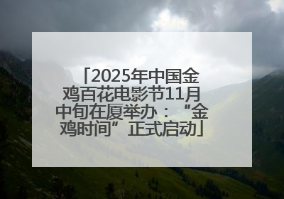 2025年中国金鸡百花电影节11月中旬在厦举办：“金鸡时间”正式启动