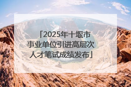 2025年十堰市事业单位引进高层次人才笔试成绩发布