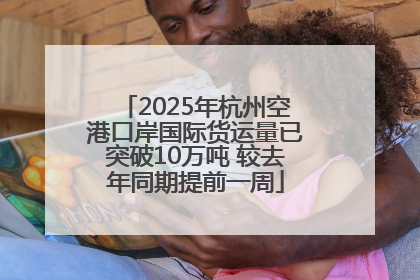 2025年杭州空港口岸国际货运量已突破10万吨 较去年同期提前一周