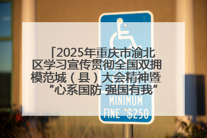 2025年重庆市渝北区学习宣传贯彻全国双拥模范城（县）大会精神暨“心系国防 强国有我”国防教育活动