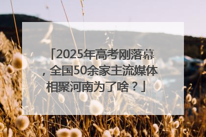 2025年高考刚落幕，全国50余家主流媒体相聚河南为了啥？