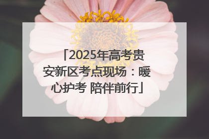 2025年高考贵安新区考点现场：暖心护考 陪伴前行