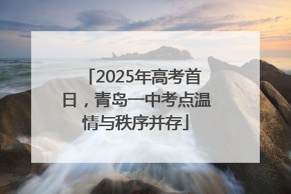2025年高考首日，青岛一中考点温情与秩序并存