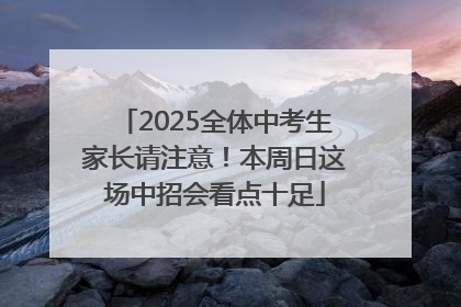2025全体中考生家长请注意！本周日这场中招会看点十足