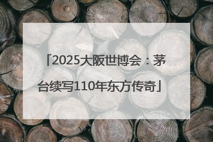 2025大阪世博会：茅台续写110年东方传奇