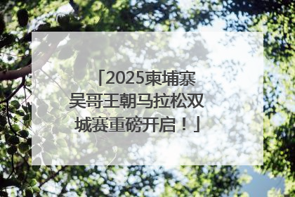 2025柬埔寨吴哥王朝马拉松双城赛重磅开启！
