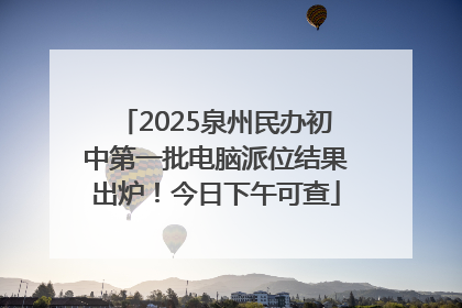 2025泉州民办初中第一批电脑派位结果出炉！今日下午可查