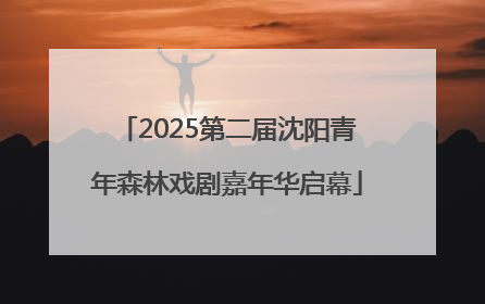 2025第二届沈阳青年森林戏剧嘉年华启幕