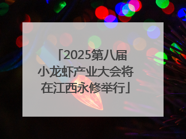2025第八届小龙虾产业大会将在江西永修举行