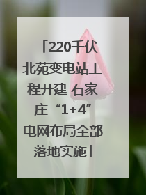 220千伏北苑变电站工程开建 石家庄“1+4”电网布局全部落地实施