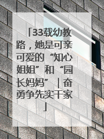 33载幼教路，她是可亲可爱的“知心姐姐”和“园长妈妈”｜奋勇争先实干家