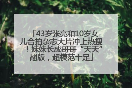 43岁张亮和10岁女儿合拍杂志大片冲上热搜！妹妹长成哥哥“天天”翻版，超模范十足