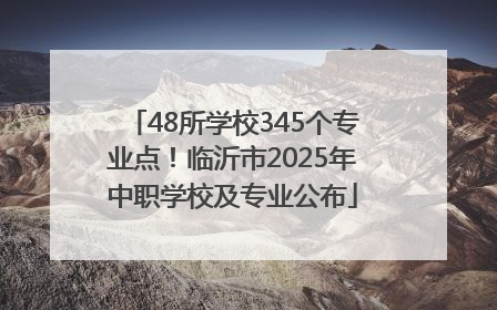 48所学校345个专业点！临沂市2025年中职学校及专业公布