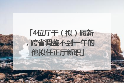 4位厅干（拟）履新，跨省调整不到一年的他拟任正厅新职