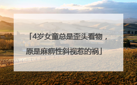 4岁女童总是歪头看物，原是麻痹性斜视惹的祸
