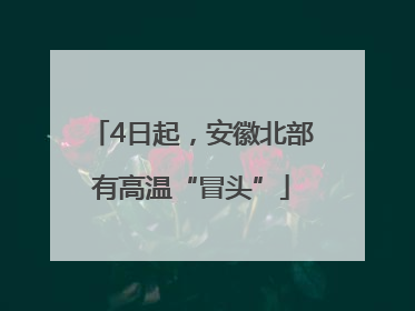 4日起，安徽北部有高温“冒头”