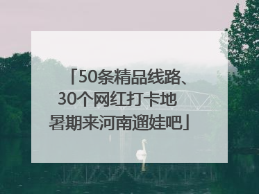 50条精品线路、30个网红打卡地 暑期来河南遛娃吧
