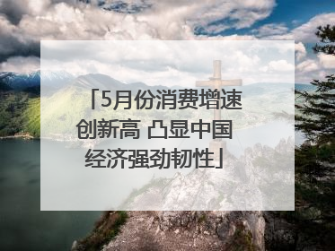 5月份消费增速创新高 凸显中国经济强劲韧性