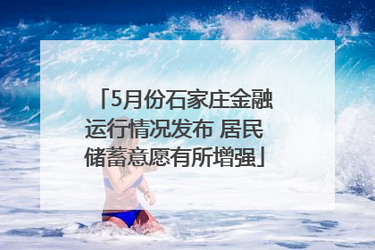 5月份石家庄金融运行情况发布 居民储蓄意愿有所增强