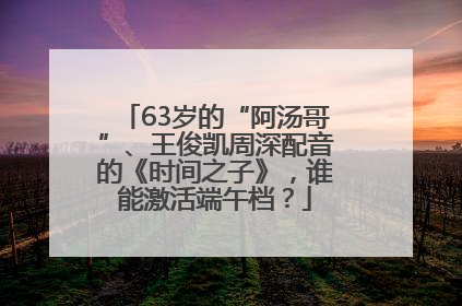 63岁的“阿汤哥”、王俊凯周深配音的《时间之子》，谁能激活端午档？