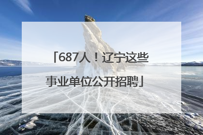 687人！辽宁这些事业单位公开招聘