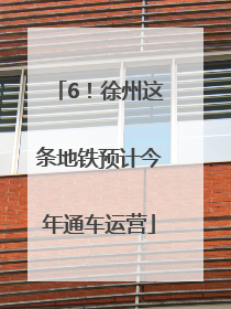 6！徐州这条地铁预计今年通车运营
