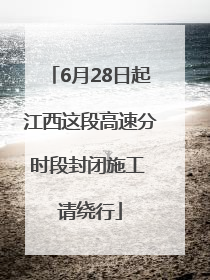 6月28日起江西这段高速分时段封闭施工 请绕行