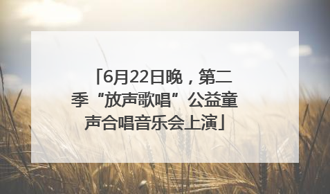 6月22日晚，第二季“放声歌唱”公益童声合唱音乐会上演