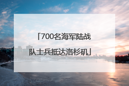 700名海军陆战队士兵抵达洛杉矶