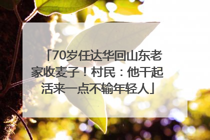 70岁任达华回山东老家收麦子！村民：他干起活来一点不输年轻人