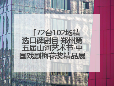 72台102场精选口碑剧目 郑州第五届山河艺术节·中国戏剧梅花奖精品展演活动启幕