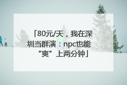 80元/天，我在深圳当群演：npc也能“爽”上两分钟