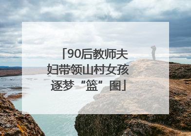 90后教师夫妇带领山村女孩逐梦“篮”图