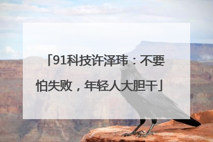 91科技许泽玮：不要怕失败，年轻人大胆干