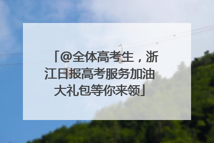 @全体高考生，浙江日报高考服务加油大礼包等你来领