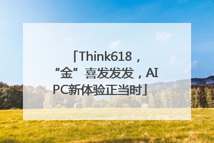 Think618，“金”喜发发发，AIPC新体验正当时